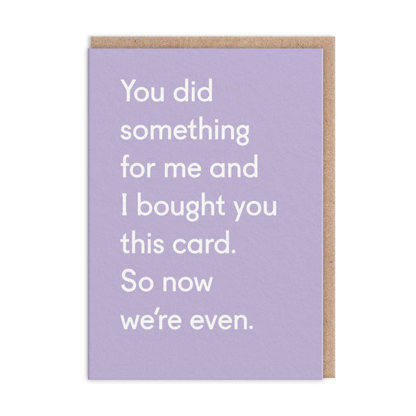 You Did Something For Me And I Bought You This Card. So Now We're Even Greeting Card - The Salcombe Candle Company