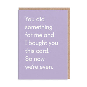 You Did Something For Me And I Bought You This Card. So Now We're Even Greeting Card - The Salcombe Candle Company